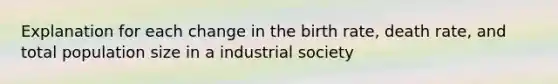 Explanation for each change in the birth rate, death rate, and total population size in a industrial society