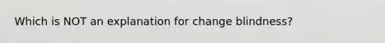 Which is NOT an explanation for change blindness?