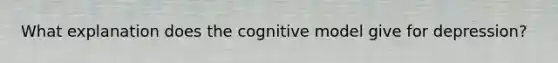 What explanation does the cognitive model give for depression?