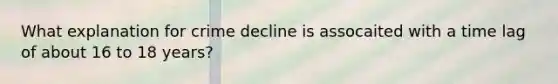 What explanation for crime decline is assocaited with a time lag of about 16 to 18 years?