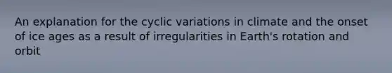 An explanation for the cyclic variations in climate and the onset of ice ages as a result of irregularities in Earth's rotation and orbit