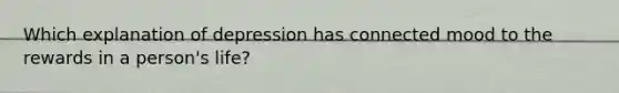 Which explanation of depression has connected mood to the rewards in a person's life?