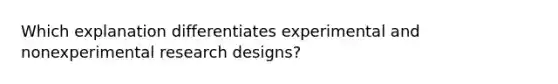 Which explanation differentiates experimental and nonexperimental research designs?