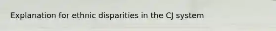 Explanation for ethnic disparities in the CJ system