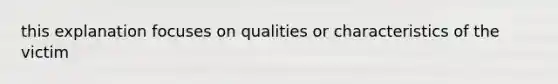 this explanation focuses on qualities or characteristics of the victim