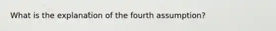 What is the explanation of the fourth assumption?