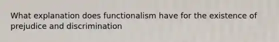 What explanation does functionalism have for the existence of prejudice and discrimination