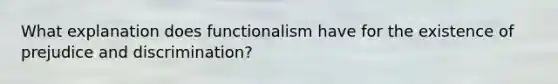 What explanation does functionalism have for the existence of prejudice and discrimination?