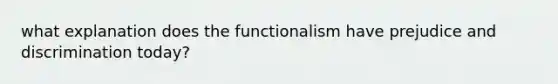 what explanation does the functionalism have prejudice and discrimination today?