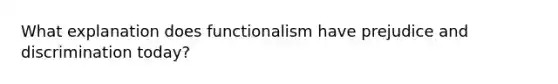 What explanation does functionalism have prejudice and discrimination today?