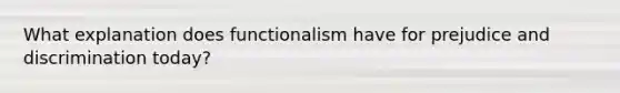 What explanation does functionalism have for prejudice and discrimination today?