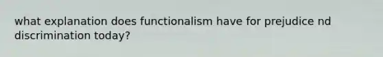 what explanation does functionalism have for prejudice nd discrimination today?