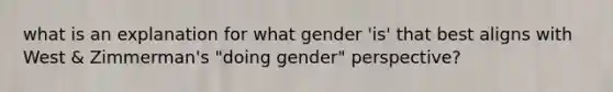 what is an explanation for what gender 'is' that best aligns with West & Zimmerman's "doing gender" perspective?