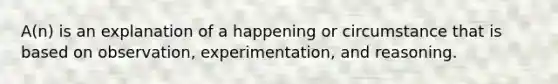 A(n) is an explanation of a happening or circumstance that is based on observation, experimentation, and reasoning.​