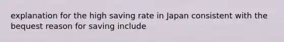 explanation for the high saving rate in Japan consistent with the bequest reason for saving include