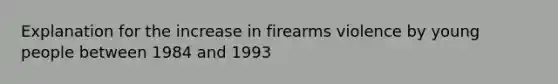 Explanation for the increase in firearms violence by young people between 1984 and 1993