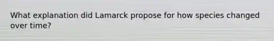 What explanation did Lamarck propose for how species changed over time?