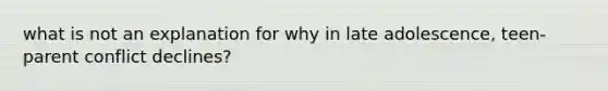 what is not an explanation for why in late adolescence, teen-parent conflict declines?