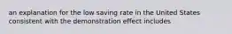 an explanation for the low saving rate in the United States consistent with the demonstration effect includes