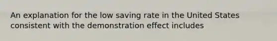 An explanation for the low saving rate in the United States consistent with the demonstration effect includes