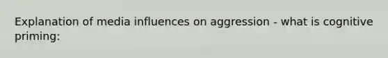 Explanation of media influences on aggression - what is cognitive priming: