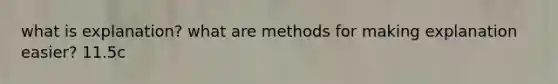 what is explanation? what are methods for making explanation easier? 11.5c