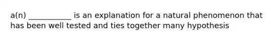 a(n) ___________ is an explanation for a natural phenomenon that has been well tested and ties together many hypothesis