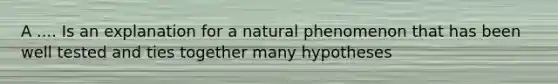 A .... Is an explanation for a natural phenomenon that has been well tested and ties together many hypotheses