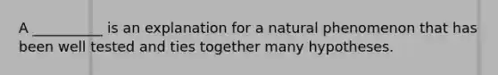 A __________ is an explanation for a natural phenomenon that has been well tested and ties together many hypotheses.