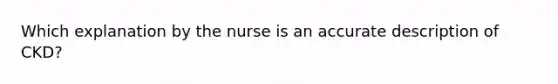 Which explanation by the nurse is an accurate description of CKD?