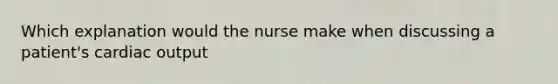 Which explanation would the nurse make when discussing a patient's cardiac output