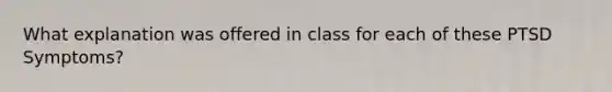 What explanation was offered in class for each of these PTSD Symptoms?