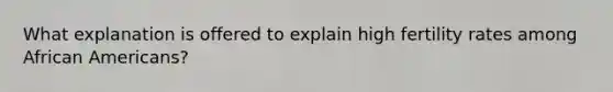 What explanation is offered to explain high fertility rates among African Americans?