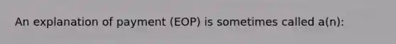 An explanation of payment (EOP) is sometimes called a(n):