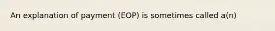 An explanation of payment (EOP) is sometimes called a(n)