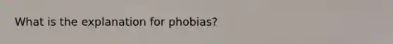 What is the explanation for phobias?