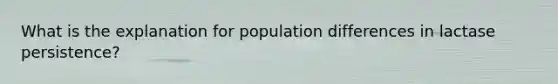 What is the explanation for population differences in lactase persistence?