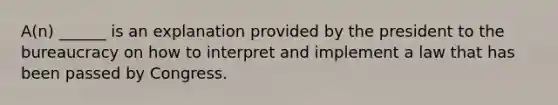 A(n) ______ is an explanation provided by the president to the bureaucracy on how to interpret and implement a law that has been passed by Congress.