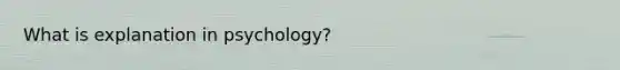 What is explanation in psychology?