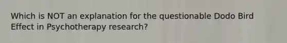 Which is NOT an explanation for the questionable Dodo Bird Effect in Psychotherapy research?