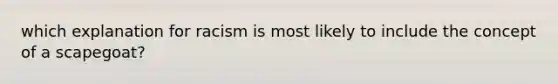 which explanation for racism is most likely to include the concept of a scapegoat?
