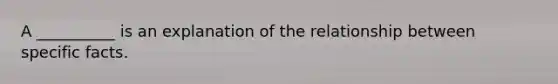 A __________ is an explanation of the relationship between specific facts.