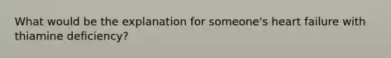 What would be the explanation for someone's heart failure with thiamine deficiency?