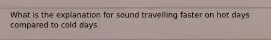 What is the explanation for sound travelling faster on hot days compared to cold days