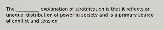 The __________ explanation of stratification is that it reflects an unequal distribution of power in society and is a primary source of conflict and tension