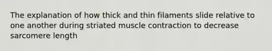 The explanation of how thick and thin filaments slide relative to one another during striated muscle contraction to decrease sarcomere length