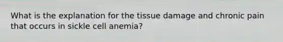 What is the explanation for the tissue damage and chronic pain that occurs in sickle cell anemia?