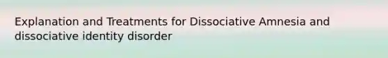 Explanation and Treatments for Dissociative Amnesia and dissociative identity disorder