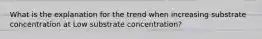 What is the explanation for the trend when increasing substrate concentration at Low substrate concentration?