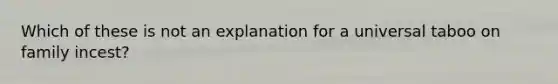 Which of these is not an explanation for a universal taboo on family incest?